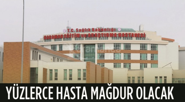 Karaman'da yüzlerce hastayı mağdur edecek karar!