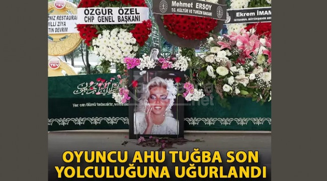 Oyuncu Ahu Tuğba son yolculuğuna uğurlandı