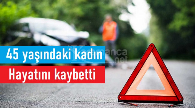 Karaman'daki kazada 45 yaşındaki kadın hayatını kaybetti