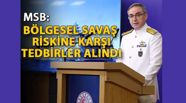 MSB: Bölgesel savaş riskine karşı tedbirler alındı