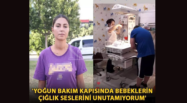 ''Yoğun bakım kapısında bebeklerin çığlık seslerini unutamıyorum''